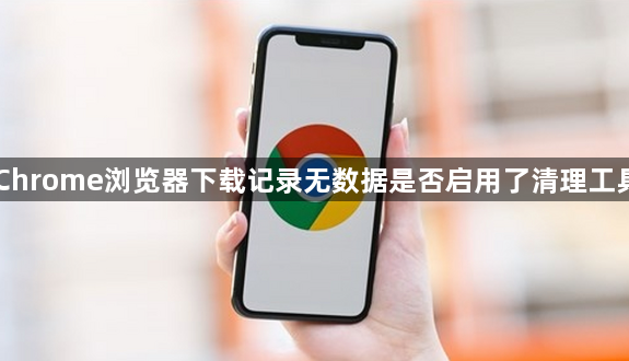 Chrome浏览器下载记录无数据是否启用了清理工具1