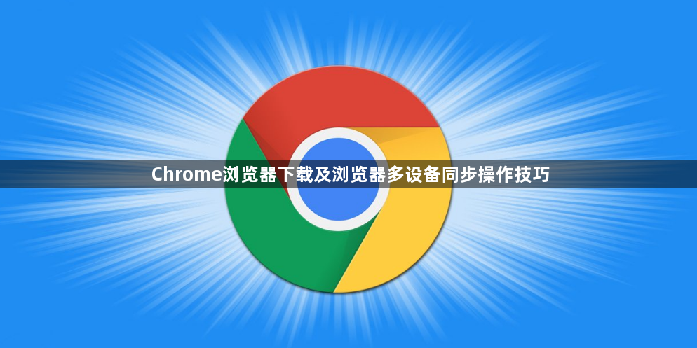 Chrome浏览器下载及浏览器多设备同步操作技巧1