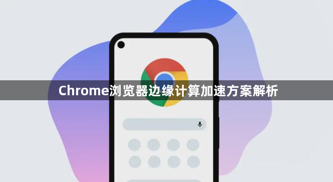 Chrome浏览器边缘计算加速方案解析1