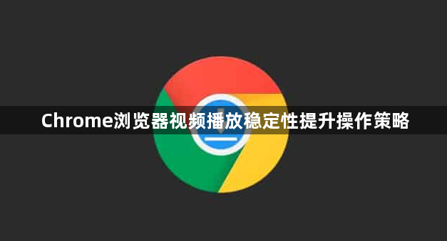 Chrome浏览器视频播放稳定性提升操作策略1