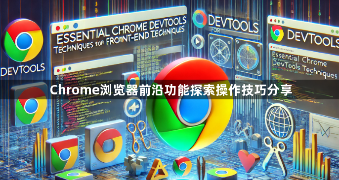 Chrome浏览器前沿功能探索操作技巧分享1