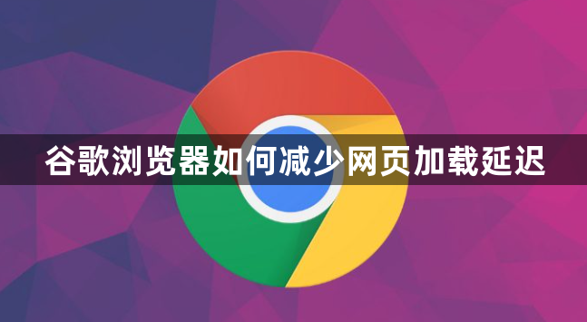 谷歌浏览器如何减少网页加载延迟1