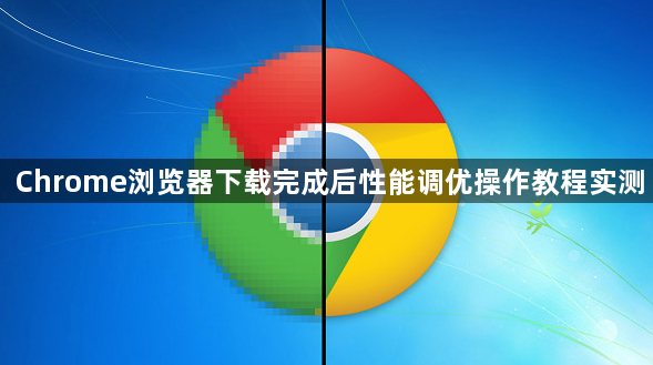 Chrome浏览器下载完成后性能调优操作教程实测1