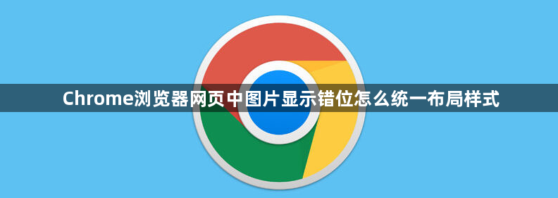 Chrome浏览器网页中图片显示错位怎么统一布局样式1
