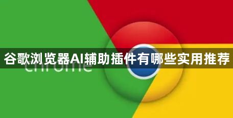 谷歌浏览器AI辅助插件有哪些实用推荐1