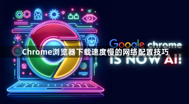 Chrome浏览器下载速度慢的网络配置技巧1