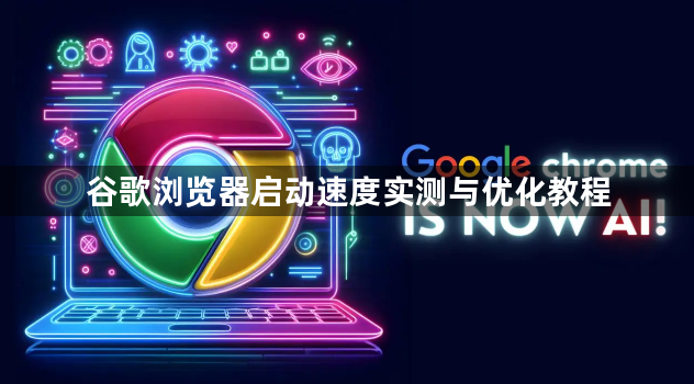 谷歌浏览器启动速度实测与优化教程1