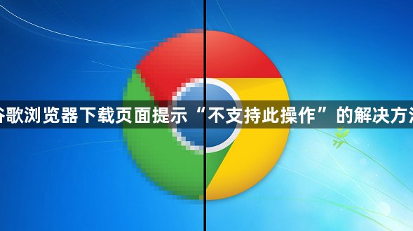 谷歌浏览器下载页面提示“不支持此操作”的解决方法1