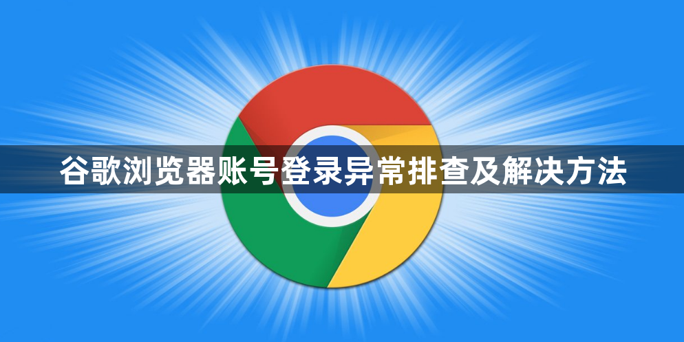 谷歌浏览器账号登录异常排查及解决方法1