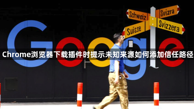 Chrome浏览器下载插件时提示未知来源如何添加信任路径1