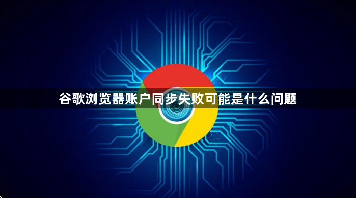 谷歌浏览器账户同步失败可能是什么问题1