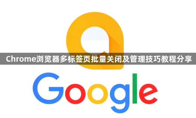 Chrome浏览器多标签页批量关闭及管理技巧教程分享1