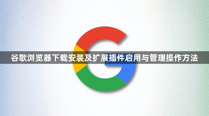 谷歌浏览器下载安装及扩展插件启用与管理操作方法1