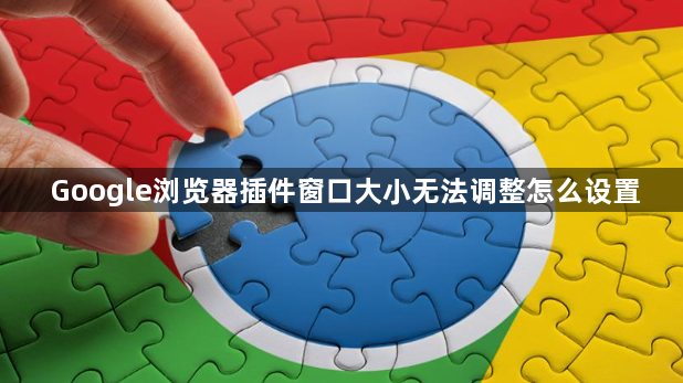Google浏览器插件窗口大小无法调整怎么设置1