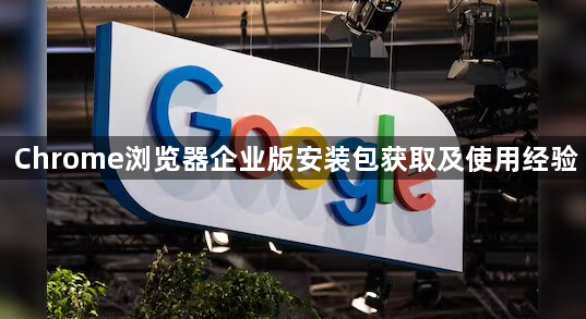Chrome浏览器企业版安装包获取及使用经验1