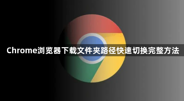Chrome浏览器下载文件夹路径快速切换完整方法1
