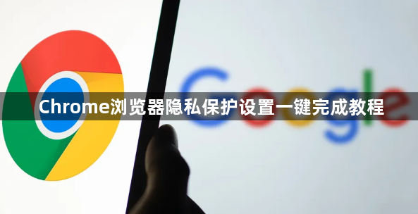 Chrome浏览器隐私保护设置一键完成教程1