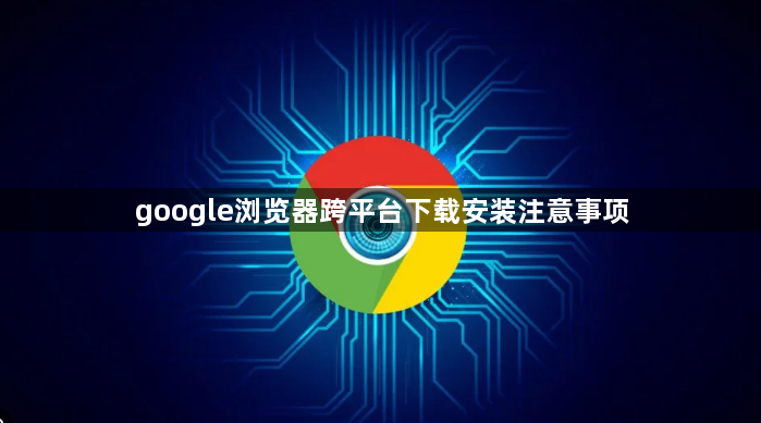 google浏览器跨平台下载安装注意事项1
