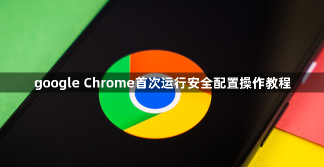 google Chrome首次运行安全配置操作教程1