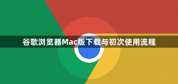 谷歌浏览器Mac版下载与初次使用流程1