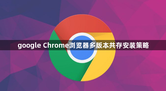 google Chrome浏览器多版本共存安装策略1