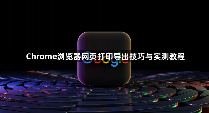 Chrome浏览器网页打印导出技巧与实测教程1