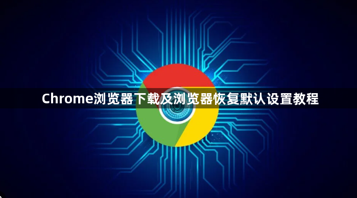 Chrome浏览器下载及浏览器恢复默认设置教程1