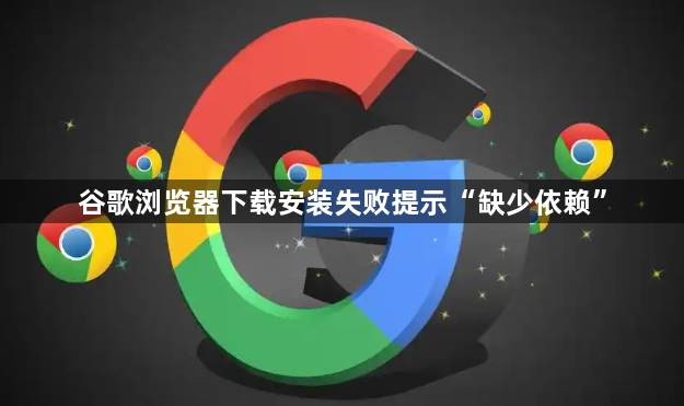 谷歌浏览器下载安装失败提示“缺少依赖”1