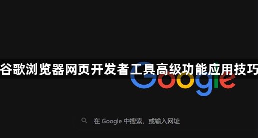 谷歌浏览器网页开发者工具高级功能应用技巧1