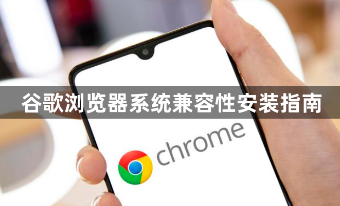 谷歌浏览器系统兼容性安装指南1