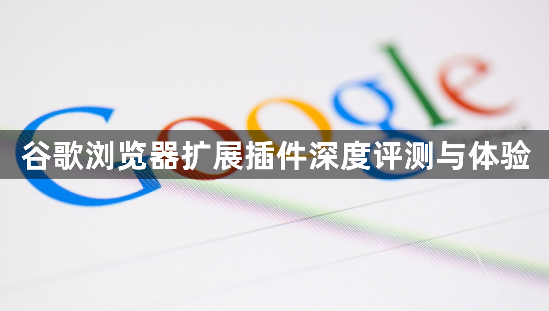 谷歌浏览器扩展插件深度评测与体验1