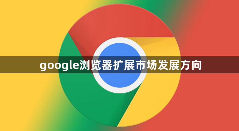 google浏览器扩展市场发展方向1