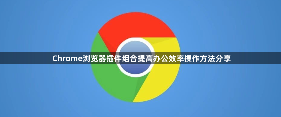 Chrome浏览器插件组合提高办公效率操作方法分享1