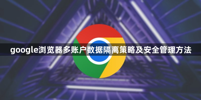 google浏览器多账户数据隔离策略及安全管理方法1