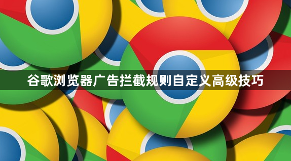 谷歌浏览器广告拦截规则自定义高级技巧1