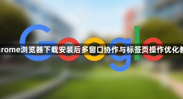 Chrome浏览器下载安装后多窗口协作与标签页操作优化教程1