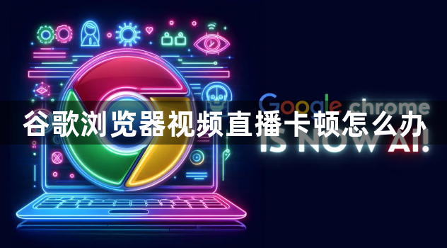 谷歌浏览器视频直播卡顿怎么办1