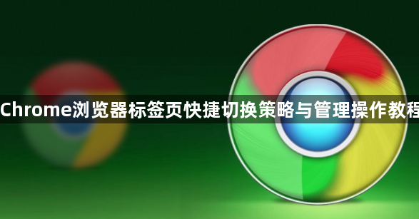 Chrome浏览器标签页快捷切换策略与管理操作教程1
