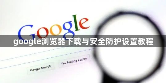 google浏览器下载与安全防护设置教程1