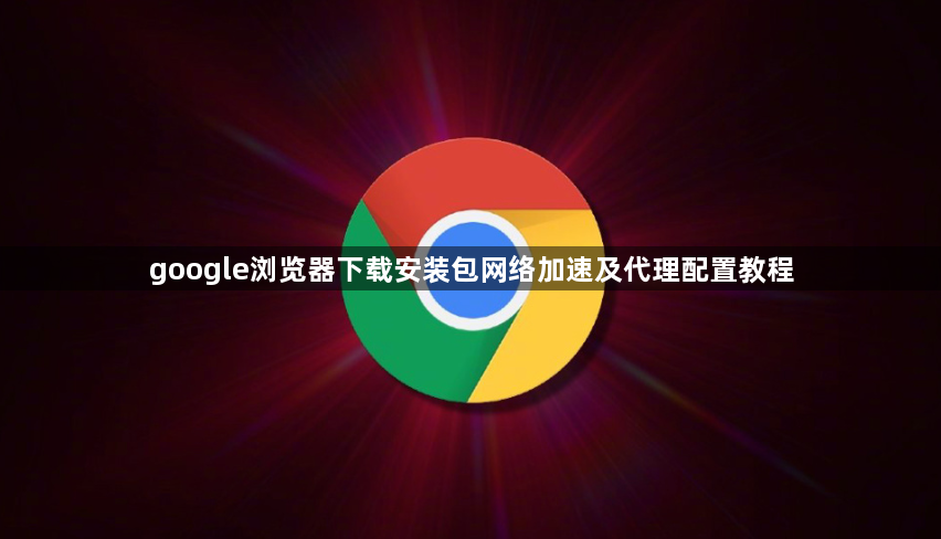 google浏览器下载安装包网络加速及代理配置教程1
