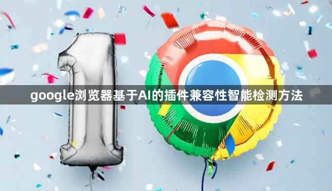 google浏览器基于AI的插件兼容性智能检测方法1
