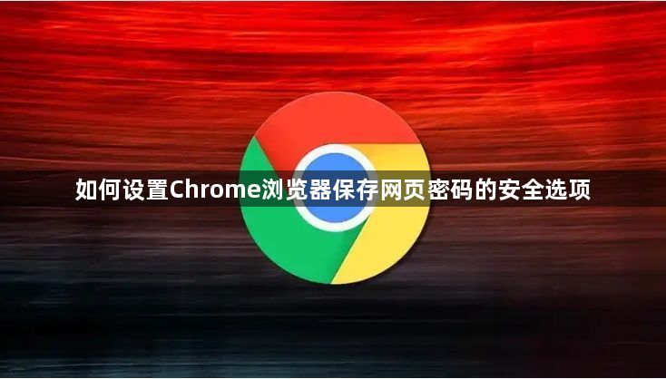 如何设置Chrome浏览器保存网页密码的安全选项1
