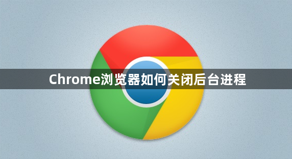 Chrome浏览器如何关闭后台进程1
