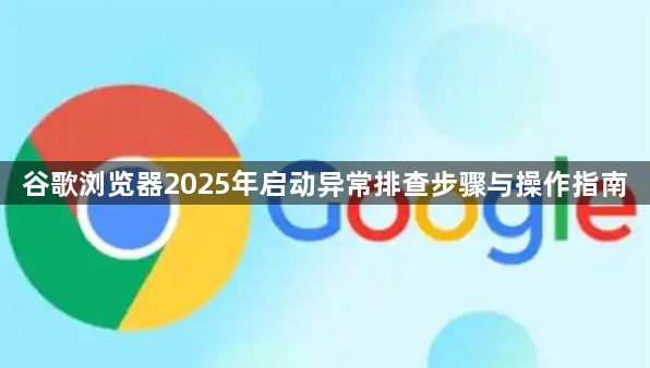 谷歌浏览器2025年启动异常排查步骤与操作指南1