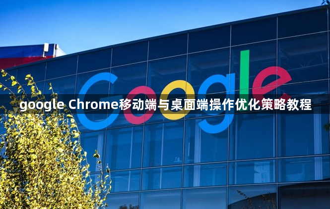 google Chrome移动端与桌面端操作优化策略教程1