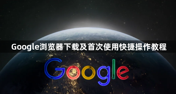Google浏览器下载及首次使用快捷操作教程1