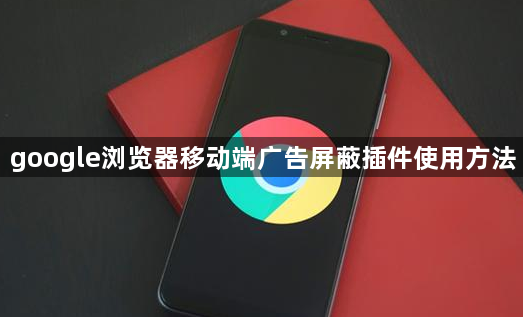 google浏览器移动端广告屏蔽插件使用方法1