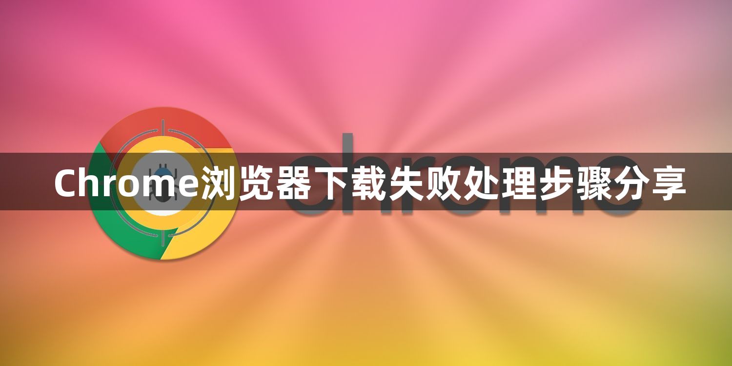 Chrome浏览器下载失败处理步骤分享1