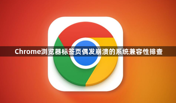 Chrome浏览器标签页偶发崩溃的系统兼容性排查1