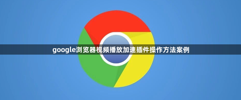google浏览器视频播放加速插件操作方法案例1